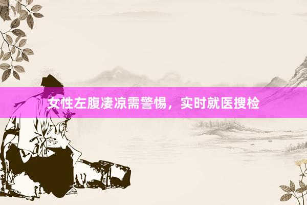 女性左腹凄凉需警惕，实时就医搜检