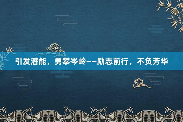 引发潜能，勇攀岑岭——励志前行，不负芳华