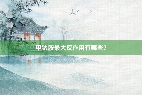 甲钴胺最大反作用有哪些？