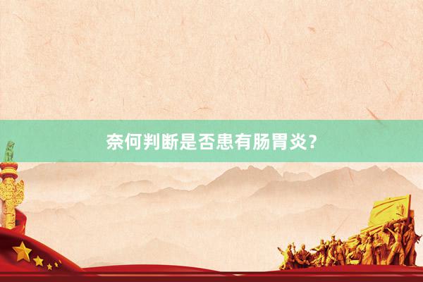 奈何判断是否患有肠胃炎？