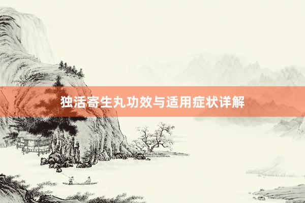 独活寄生丸功效与适用症状详解