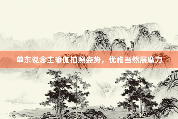 单东说念主瑜伽拍照姿势,优雅当然展魔力