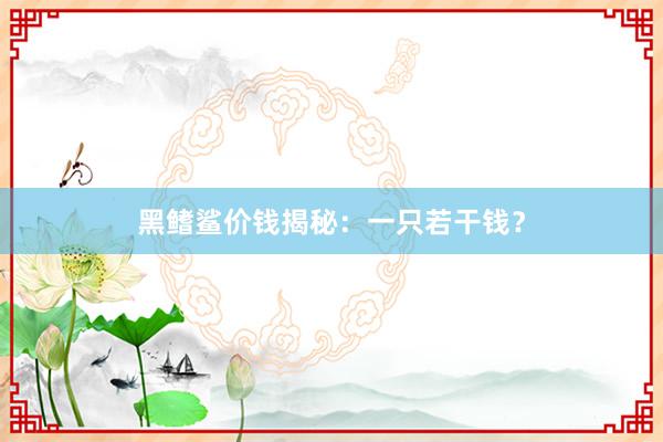 黑鳍鲨价钱揭秘：一只若干钱？